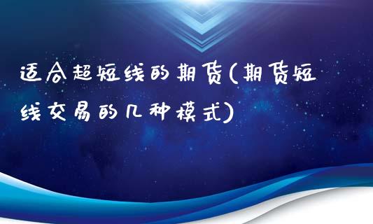 适合超短线的期货(期货短线交易的几种模式)_https://www.zztgc.com_原油期货_第1张