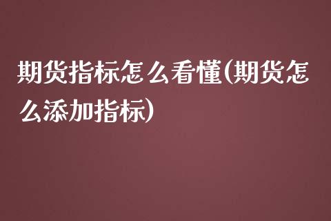 期货指标怎么看懂(期货怎么添加指标)_https://www.zztgc.com_期货入门_第1张