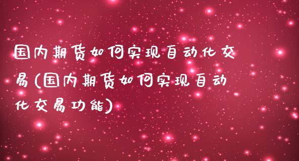 国内期货如何实现自动化交易(国内期货如何实现自动化交易功能)_https://www.zztgc.com_期货入门_第1张