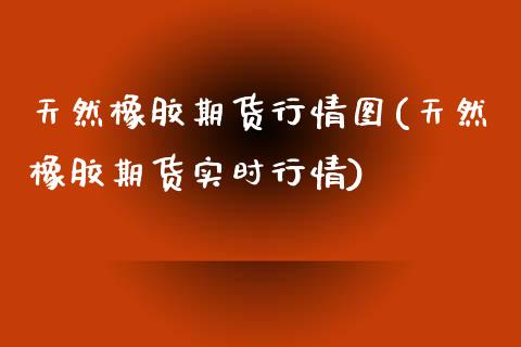天然橡胶期货行情图(天然橡胶期货实时行情)_https://www.zztgc.com_原油期货_第1张