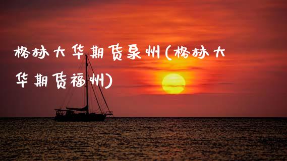 格林大华期货泉州(格林大华期货福州)_https://www.zztgc.com_期货行情_第1张