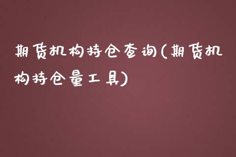 期货机构持仓查询(期货机构持仓量工具)_https://www.zztgc.com_期货行情_第1张