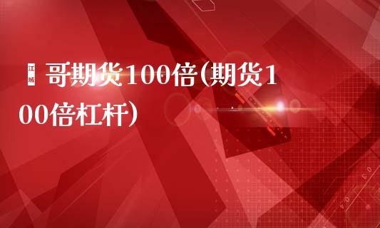鑫哥期货100倍(期货100倍杠杆)_https://www.zztgc.com_期货行情_第1张
