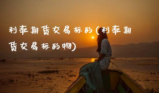 利率期货交易标的(利率期货交易标的物)_https://www.zztgc.com_黄金期货_第1张