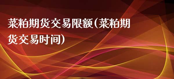 菜粕期货交易限额(菜粕期货交易时间)_https://www.zztgc.com_期货行情_第1张