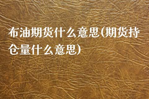 布油期货什么意思(期货持仓量什么意思)_https://www.zztgc.com_期货入门_第1张