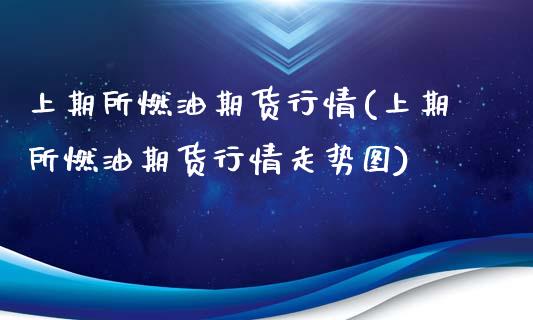上期所燃油期货行情(上期所燃油期货行情走势图)_https://www.zztgc.com_期货直播_第1张
