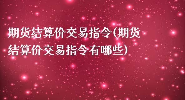 期货结算价交易指令(期货结算价交易指令有哪些)_https://www.zztgc.com_期货直播_第1张