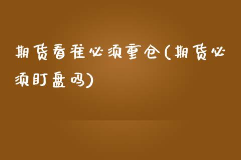期货看准必须重仓(期货必须盯盘吗)_https://www.zztgc.com_期货行情_第1张
