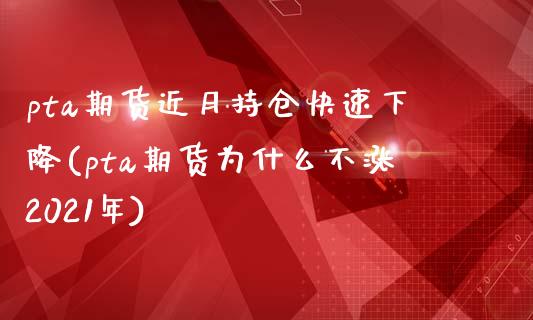 pta期货近月持仓快速下降(pta期货为什么不涨2021年)_https://www.zztgc.com_期货入门_第1张
