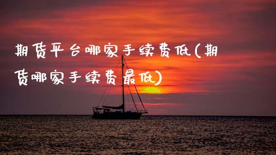 期货平台哪家手续费低(期货哪家手续费最低)_https://www.zztgc.com_期货开户_第1张