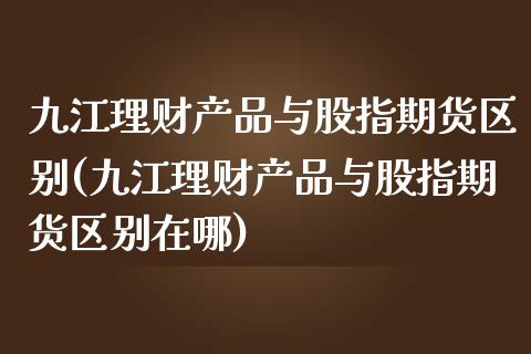 九江理财产品与股指期货区别(九江理财产品与股指期货区别在哪)_期货行情_第1张_珍投期货网 九江理财产品与股指期货区别(九江理财产品与股指期货区别在哪)_https://www.zztgc.com_期货行情_第1张