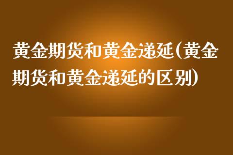 黄金期货和黄金递延(黄金期货和黄金递延的区别)_https://www.zztgc.com_期货直播_第1张