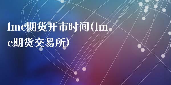 lme期货开市时间(lme期货交易所)_https://www.zztgc.com_期货行情_第1张