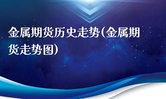 金属期货历史走势(金属期货走势图)_https://www.zztgc.com_原油期货_第1张