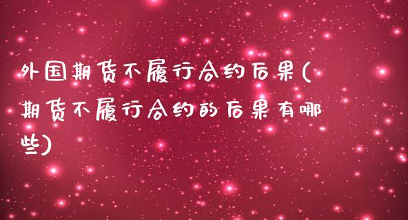 外国期货不履行合约后果(期货不履行合约的后果有哪些)_https://www.zztgc.com_黄金期货_第1张