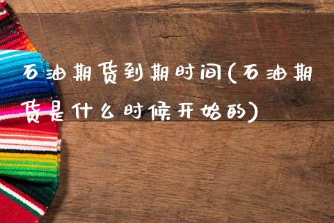 石油期货到期时间(石油期货是什么时候开始的)_https://www.zztgc.com_期货行情_第1张