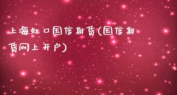 上海虹口国信期货(国信期货网上开户)_https://www.zztgc.com_原油期货_第1张
