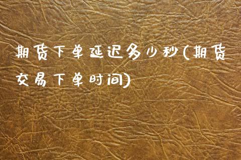 期货下单延迟多少秒(期货交易下单时间)_https://www.zztgc.com_期货开户_第1张
