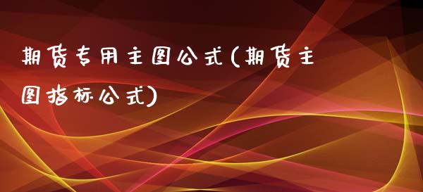 期货专用主图公式(期货主图指标公式)_https://www.zztgc.com_原油期货_第1张