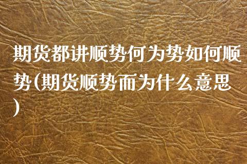 期货都讲顺势何为势如何顺势(期货顺势而为什么意思)_期货行情_第1张_珍投期货网 期货都讲顺势何为势如何顺势(期货顺势而为什么意思)_https://www.zztgc.com_期货行情_第1张