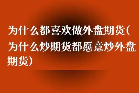 为什么都喜欢做外盘期货(为什么炒期货都愿意炒外盘期货)_https://www.zztgc.com_期货入门_第1张