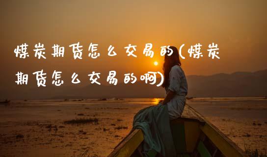 煤炭期货怎么交易的(煤炭期货怎么交易的啊)_https://www.zztgc.com_期货行情_第1张