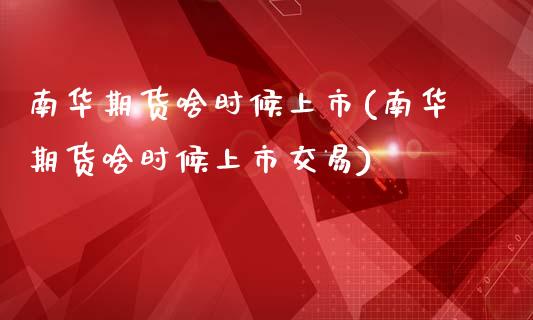 南华期货啥时候上市(南华期货啥时候上市交易)_https://www.zztgc.com_黄金期货_第1张
