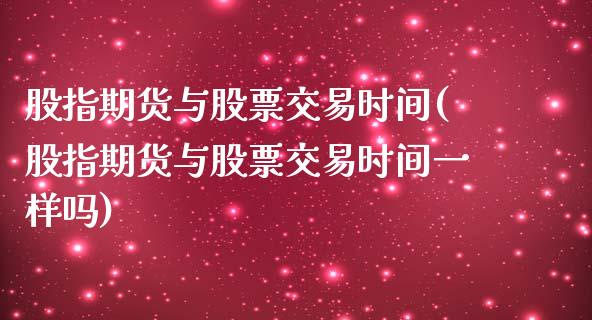 股指期货与股票交易时间(股指期货与股票交易时间一样吗)_https://www.zztgc.com_期货直播_第1张