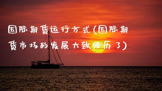 国际期货运行方式(国际期货市场的发展大致经历了)_https://www.zztgc.com_黄金期货_第1张
