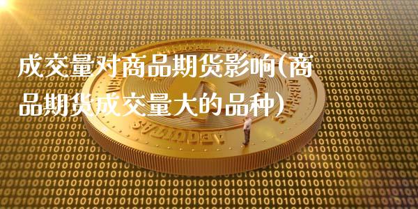 成交量对商品期货影响(商品期货成交量大的品种)_https://www.zztgc.com_期货行情_第1张