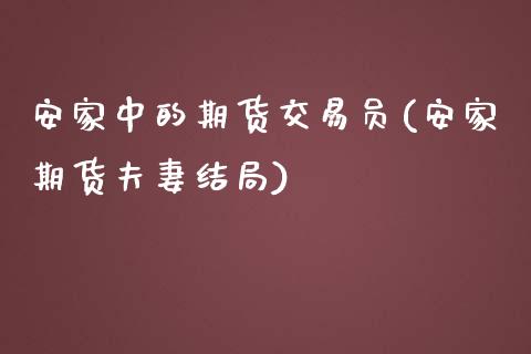 安家中的期货交易员(安家期货夫妻结局)_https://www.zztgc.com_期货直播_第1张