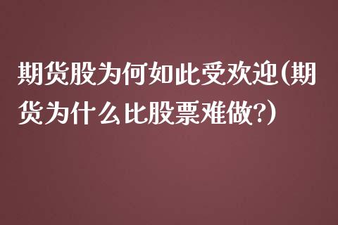 期货股为何如此受欢迎(期货为什么比股票难做?)_https://www.zztgc.com_期货行情_第1张