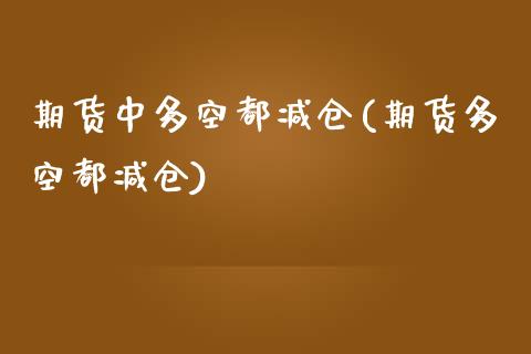 期货中多空都减仓(期货多空都减仓)_https://www.zztgc.com_原油期货_第1张