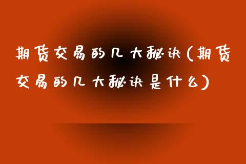 期货交易的几大秘诀(期货交易的几大秘诀是什么)_https://www.zztgc.com_原油期货_第1张