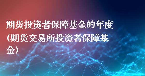 期货投资者保障基金的年度(期货交易所投资者保障基金)_https://www.zztgc.com_黄金期货_第1张