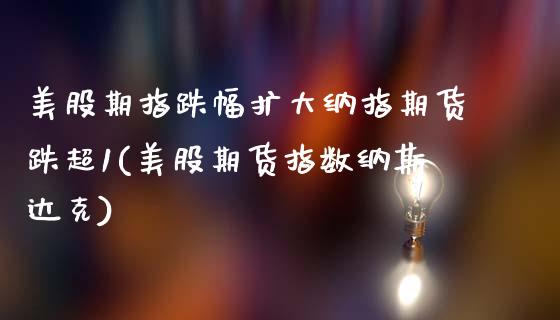 美股期指跌幅扩大纳指期货跌超1(美股期货指数纳斯达克)_https://www.zztgc.com_期货直播_第1张