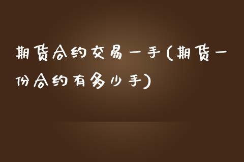 期货合约交易一手(期货一份合约有多少手)_https://www.zztgc.com_黄金期货_第1张