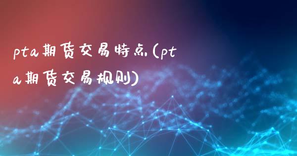 pta期货交易特点(pta期货交易规则)_https://www.zztgc.com_原油期货_第1张