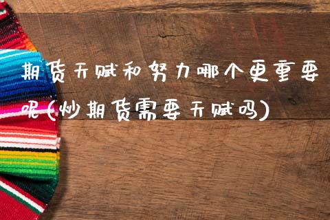 期货天赋和努力哪个更重要呢(炒期货需要天赋吗)_https://www.zztgc.com_黄金期货_第1张
