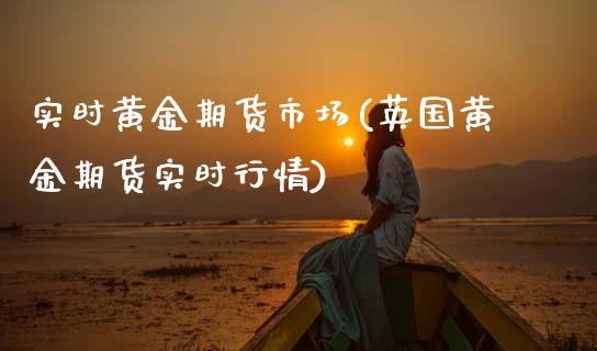 实时黄金期货市场(英国黄金期货实时行情)_https://www.zztgc.com_原油期货_第1张