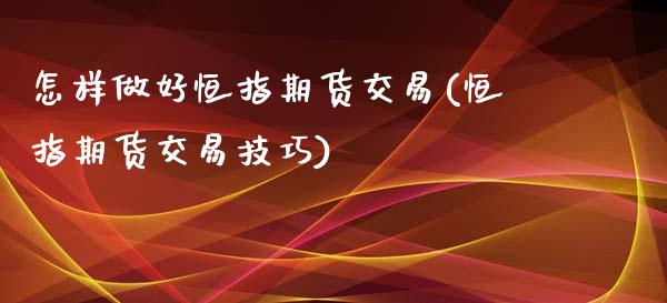 怎样做好恒指期货交易(恒指期货交易技巧)_https://www.zztgc.com_期货直播_第1张