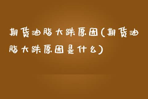 期货油脂大跌原因(期货油脂大跌原因是什么)_https://www.zztgc.com_期货入门_第1张