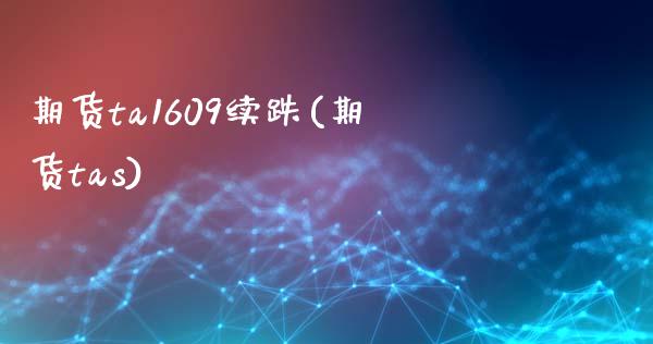 期货ta1609续跌(期货tas)_https://www.zztgc.com_期货入门_第1张