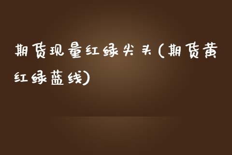 期货现量红绿尖头(期货黄红绿蓝线)_https://www.zztgc.com_期货入门_第1张