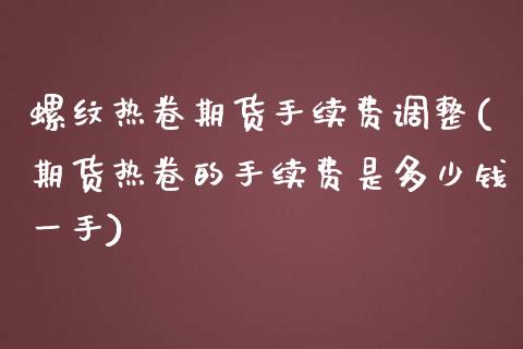 螺纹热卷期货手续费调整(期货热卷的手续费是多少钱一手)_https://www.zztgc.com_原油期货_第1张