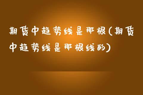 期货中趋势线是那根(期货中趋势线是那根线的)_https://www.zztgc.com_黄金期货_第1张