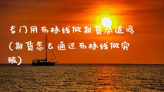 专门用布林线做期货合适吗(期货怎么通过布林线做突破)_https://www.zztgc.com_黄金期货_第1张