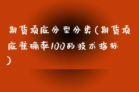 期货顶底分型分类(期货顶底准确率100的技术指标)_https://www.zztgc.com_期货直播_第1张