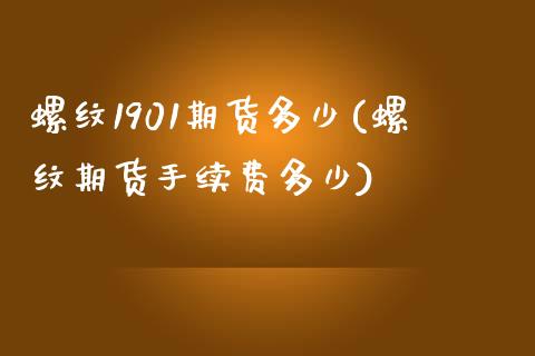 螺纹1901期货多少(螺纹期货手续费多少)_https://www.zztgc.com_黄金期货_第1张